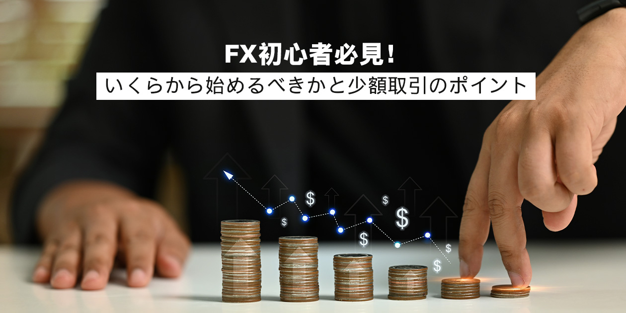 FX初心者必見！いくらから始めるべきかと少額取引のポイント